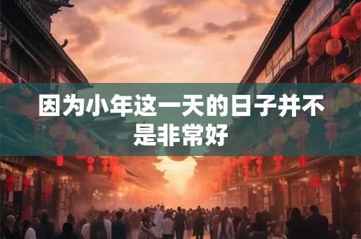 因为小年这一天的日子并不是非常好