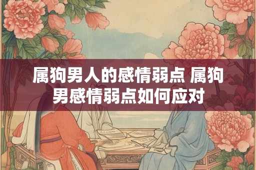 属狗男人的感情弱点 属狗男感情弱点如何应对