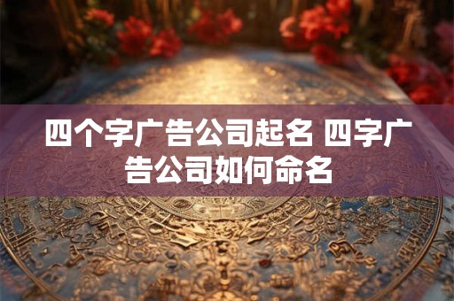 四个字广告公司起名 四字广告公司如何命名