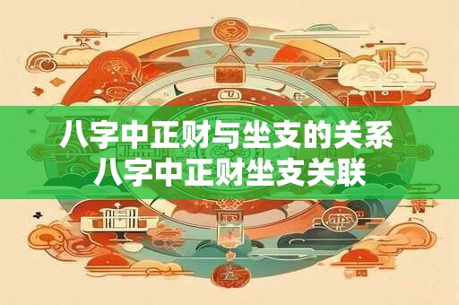 八字中正财与坐支的关系 八字中正财坐支关联