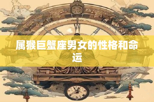 属猴巨蟹座男女的性格和命运