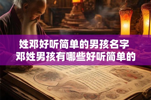 姓邓好听简单的男孩名字 邓姓男孩有哪些好听简单的名字