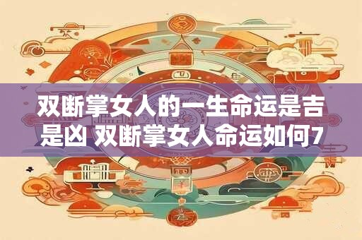 双断掌女人的一生命运是吉是凶 双断掌女人命运如何7个字