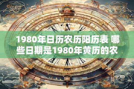1980年日历农历阳历表 哪些日期是1980年黄历的农历和阳历