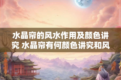 水晶帘的风水作用及颜色讲究 水晶帘有何颜色讲究和风水作用