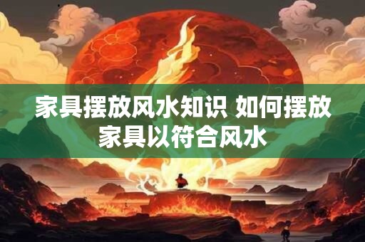 家具摆放风水知识 如何摆放家具以符合风水