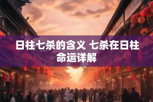 日柱七杀的含义 七杀在日柱命运详解