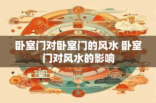 卧室门对卧室门的风水 卧室门对风水的影响
