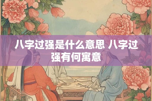 八字过强是什么意思 八字过强有何寓意