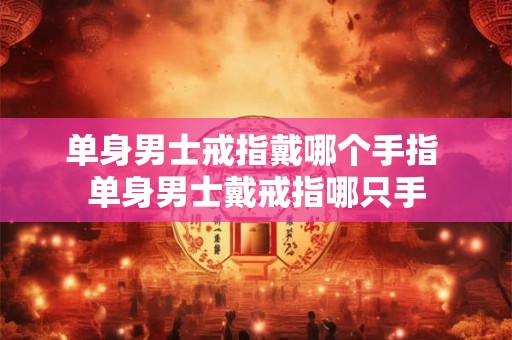 单身男士戒指戴哪个手指 单身男士戴戒指哪只手
