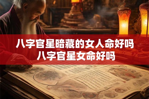 八字官星暗藏的女人命好吗 八字官星女命好吗