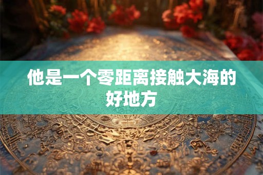 他是一个零距离接触大海的好地方