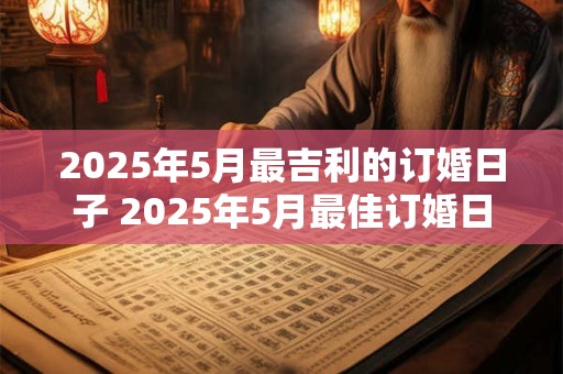 2025年5月最吉利的订婚日子 2025年5月最佳订婚日