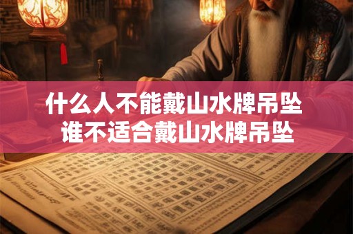什么人不能戴山水牌吊坠 谁不适合戴山水牌吊坠