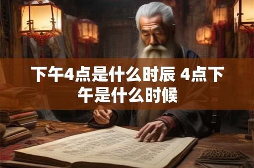 下午4点是什么时辰 4点下午是什么时候
