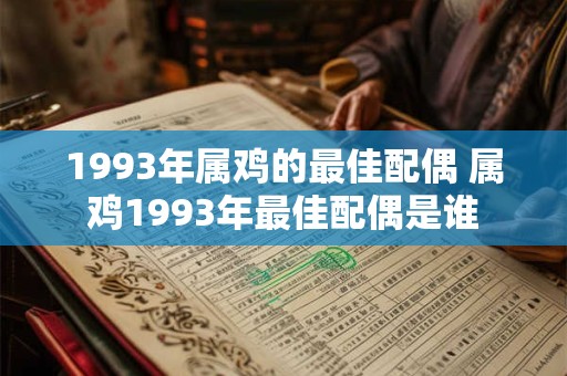 1993年属鸡的最佳配偶 属鸡1993年最佳配偶是谁