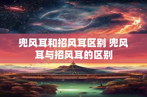 兜风耳和招风耳区别 兜风耳与招风耳的区别