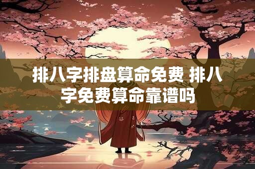 排八字排盘算命免费 排八字免费算命靠谱吗