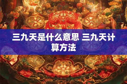 三九天是什么意思 三九天计算方法