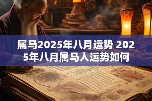 属马2025年八月运势 2025年八月属马人运势如何