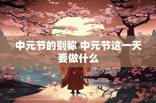 中元节的别称 中元节这一天要做什么