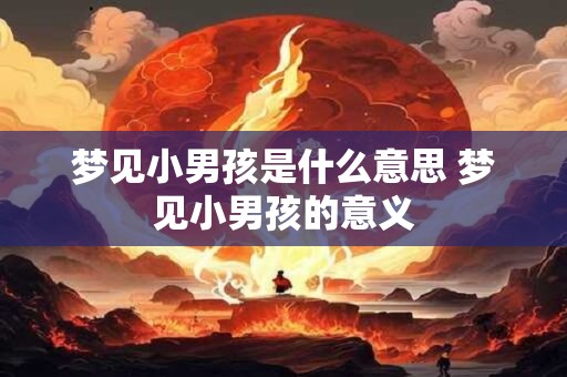 梦见小男孩是什么意思 梦见小男孩的意义
