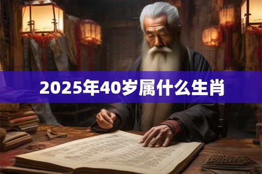 2025年40岁属什么生肖