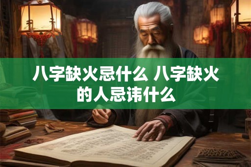 八字缺火忌什么 八字缺火的人忌讳什么