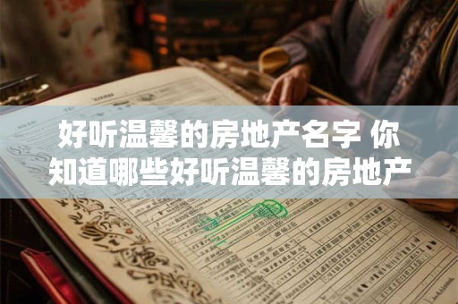 好听温馨的房地产名字 你知道哪些好听温馨的房地产名字