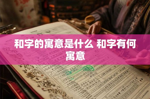 和字的寓意是什么 和字有何寓意