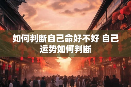 如何判断自己命好不好 自己运势如何判断