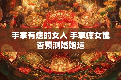 手掌有痣的女人 手掌痣女能否预测婚姻运