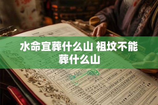 水命宜葬什么山 祖坟不能葬什么山