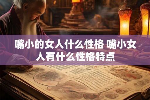 嘴小的女人什么性格 嘴小女人有什么性格特点