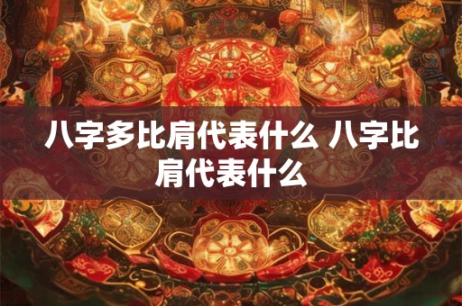 八字多比肩代表什么 八字比肩代表什么