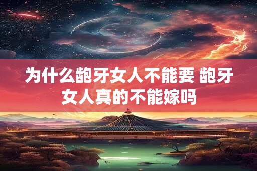 为什么龅牙女人不能要 龅牙女人真的不能嫁吗