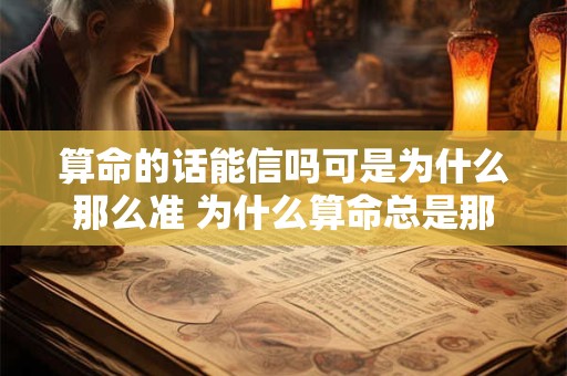 算命的话能信吗可是为什么那么准 为什么算命总是那么准