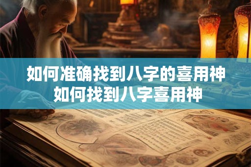 如何准确找到八字的喜用神 如何找到八字喜用神