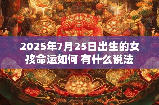 2025年7月25日出生的女孩命运如何 有什么说法