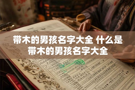 带木的男孩名字大全 什么是带木的男孩名字大全