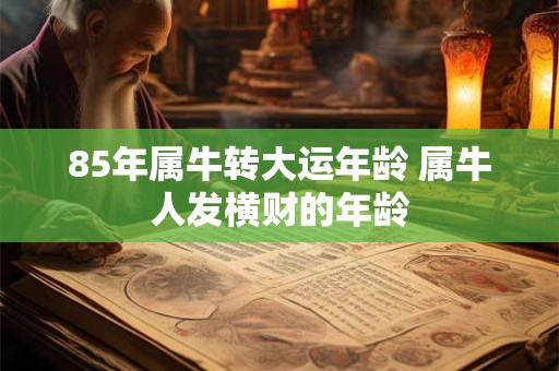 85年属牛转大运年龄 属牛人发横财的年龄