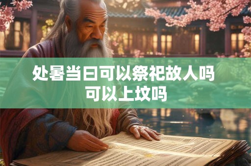 处暑当曰可以祭祀故人吗 可以上坟吗