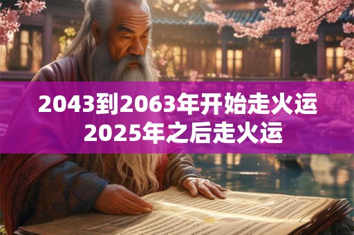 2043到2063年开始走火运  2025年之后走火运