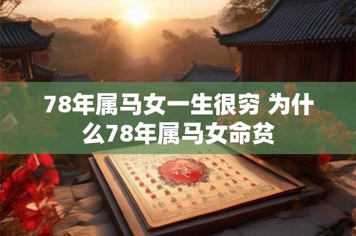 78年属马女一生很穷 为什么78年属马女命贫