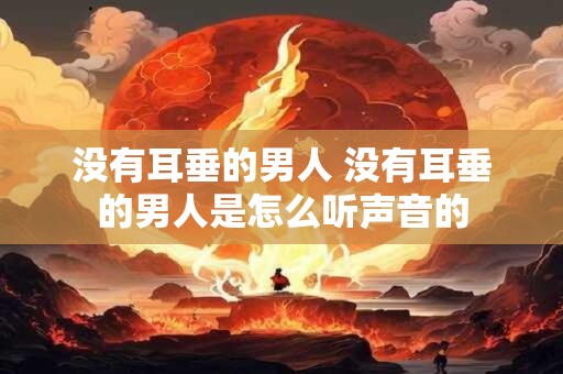 没有耳垂的男人 没有耳垂的男人是怎么听声音的