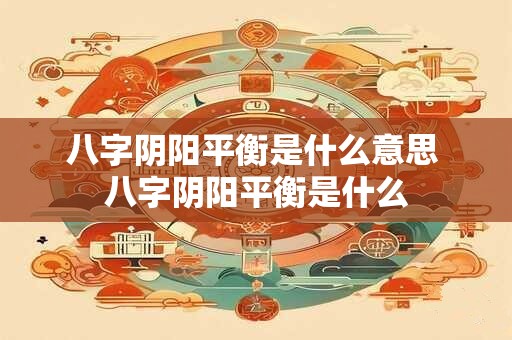 八字阴阳平衡是什么意思 八字阴阳平衡是什么