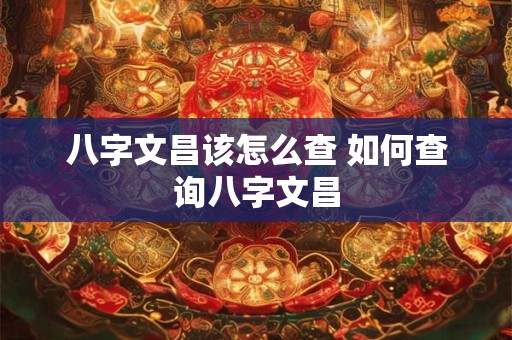 八字文昌该怎么查 如何查询八字文昌