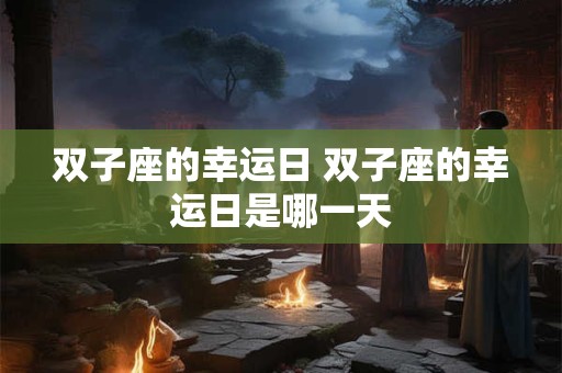 双子座的幸运日 双子座的幸运日是哪一天