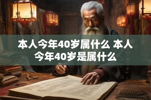 本人今年40岁属什么 本人今年40岁是属什么