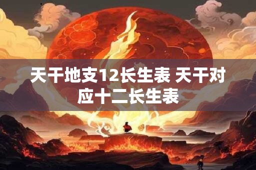 天干地支12长生表 天干对应十二长生表